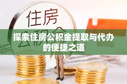 冬山探索住房公积金提取与代办的便捷之道