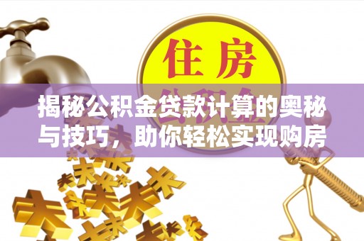 冬山揭秘公积金贷款计算的奥秘与技巧，助你轻松实现购房梦想