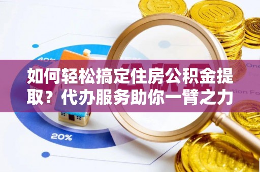 冬山如何轻松搞定住房公积金提取？代办服务助你一臂之力