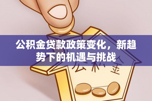 冬山公积金贷款政策变化，新趋势下的机遇与挑战