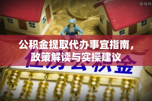 冬山公积金提取代办事宜指南，政策解读与实操建议