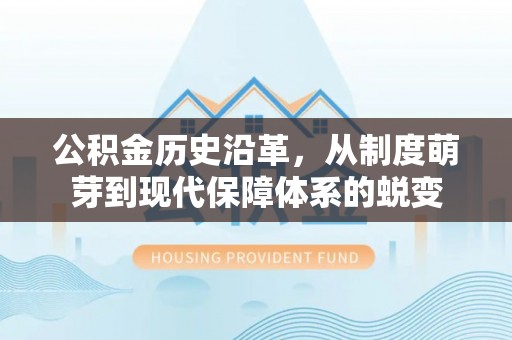 冬山公积金历史沿革，从制度萌芽到现代保障体系的蜕变