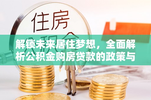 冬山解锁未来居住梦想，全面解析公积金购房贷款的政策与优势