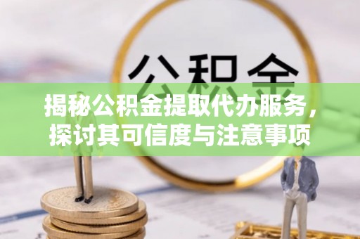 冬山揭秘公积金提取代办服务，探讨其可信度与注意事项