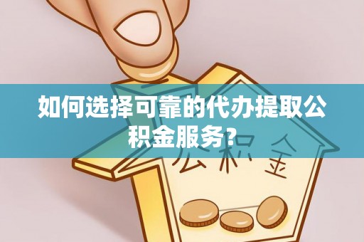 冬山如何选择可靠的代办提取公积金服务？