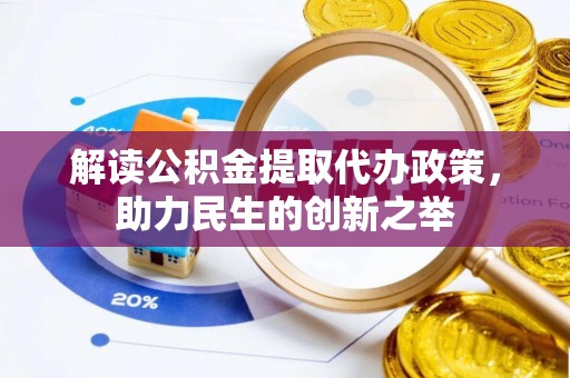 冬山解读公积金提取代办政策，助力民生的创新之举