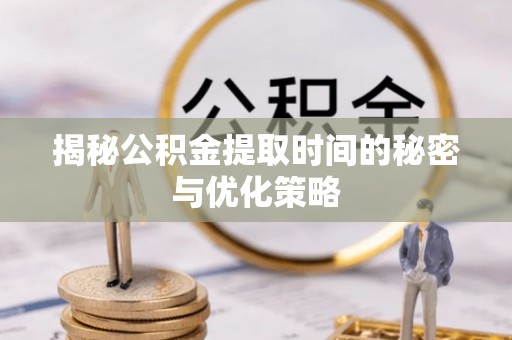 冬山揭秘公积金提取时间的秘密与优化策略