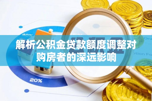 冬山解析公积金贷款额度调整对购房者的深远影响
