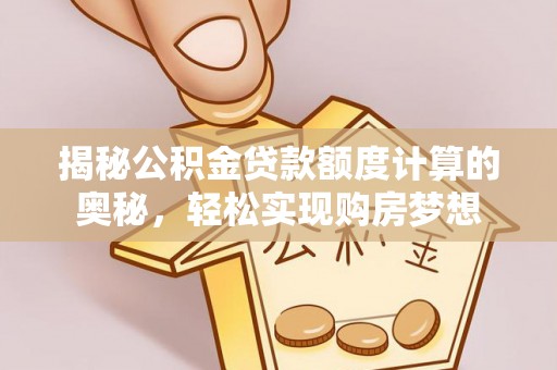 冬山揭秘公积金贷款额度计算的奥秘，轻松实现购房梦想