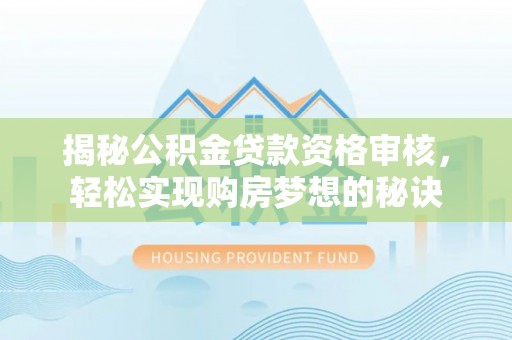 冬山揭秘公积金贷款资格审核，轻松实现购房梦想的秘诀