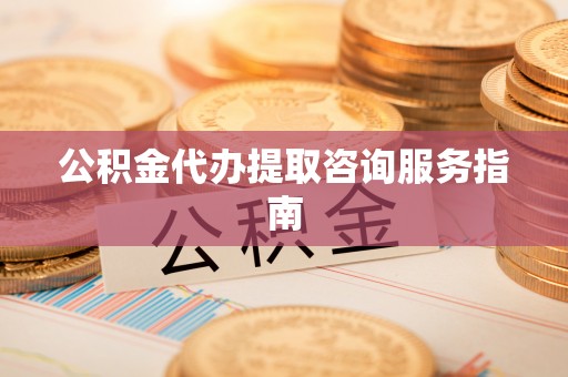 冬山公积金代办提取咨询服务指南
