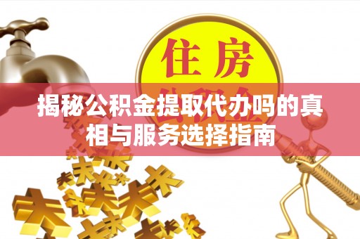 冬山揭秘公积金提取代办吗的真相与服务选择指南