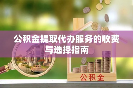 冬山公积金提取代办服务的收费与选择指南