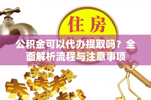 冬山公积金可以代办提取吗？全面解析流程与注意事项