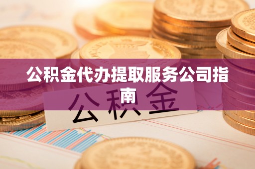 冬山公积金代办提取服务公司指南