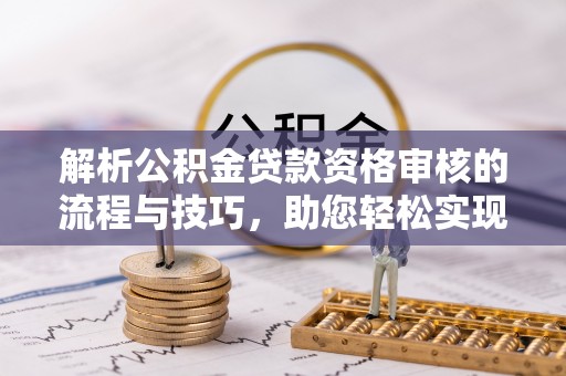 冬山解析公积金贷款资格审核的流程与技巧，助您轻松实现购房梦