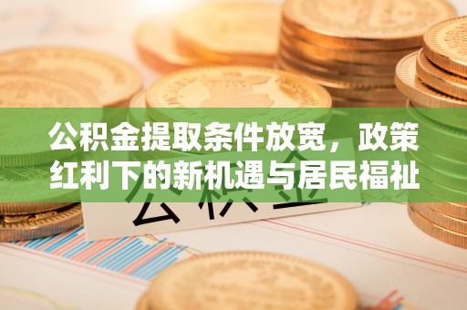 冬山公积金提取条件放宽，政策红利下的新机遇与居民福祉提升