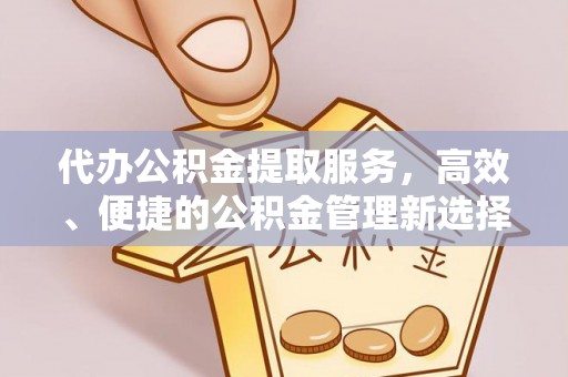 冬山代办公积金提取服务，高效、便捷的公积金管理新选择
