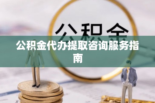 冬山公积金代办提取咨询服务指南