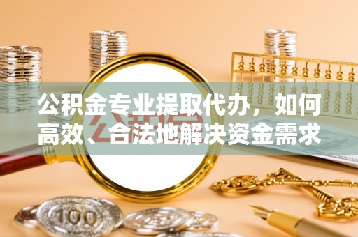 冬山公积金专业提取代办，如何高效、合法地解决资金需求？