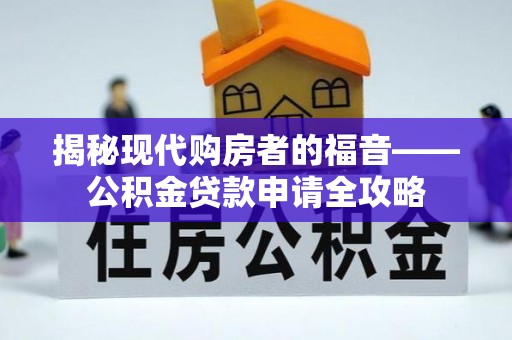 冬山揭秘现代购房者的福音——公积金贷款申请全攻略