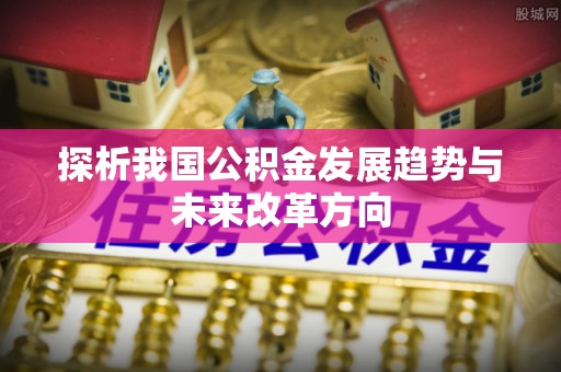 冬山探析我国公积金发展趋势与未来改革方向