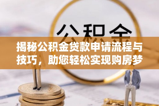 冬山揭秘公积金贷款申请流程与技巧，助您轻松实现购房梦