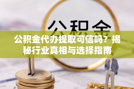 冬山公积金代办提取可信吗？揭秘行业真相与选择指南