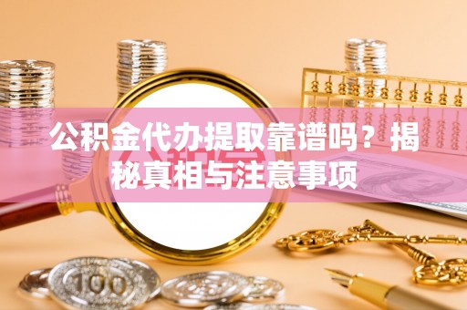 冬山公积金代办提取靠谱吗？揭秘真相与注意事项