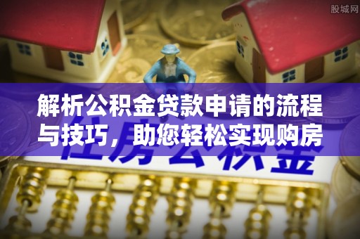 冬山解析公积金贷款申请的流程与技巧，助您轻松实现购房梦