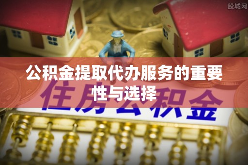 冬山公积金提取代办服务的重要性与选择