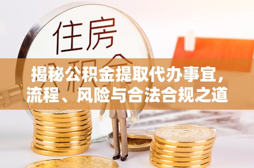 冬山揭秘公积金提取代办事宜，流程、风险与合法合规之道