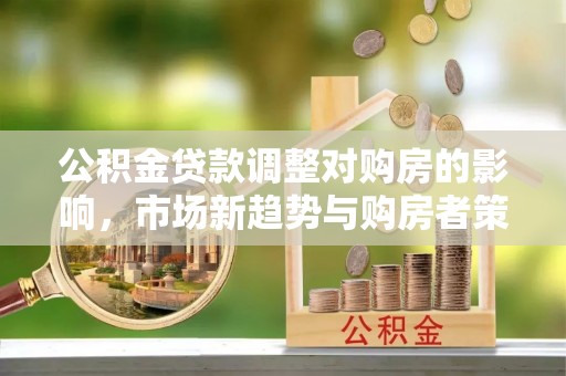 冬山公积金贷款调整对购房的影响，市场新趋势与购房者策略