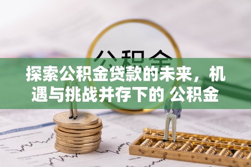 冬山探索公积金贷款的未来，机遇与挑战并存下的 公积金贷款风险防控
