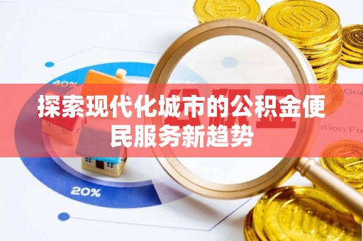 冬山探索现代化城市的公积金便民服务新趋势