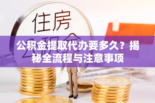 冬山公积金提取代办要多久？揭秘全流程与注意事项