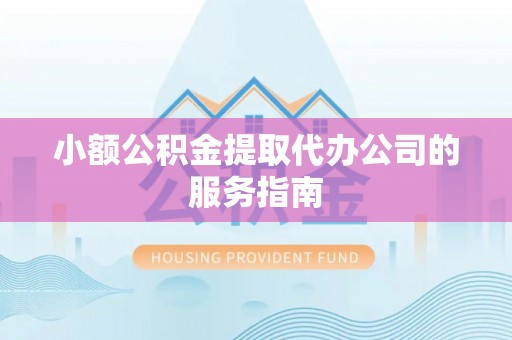 冬山小额公积金提取代办公司的服务指南