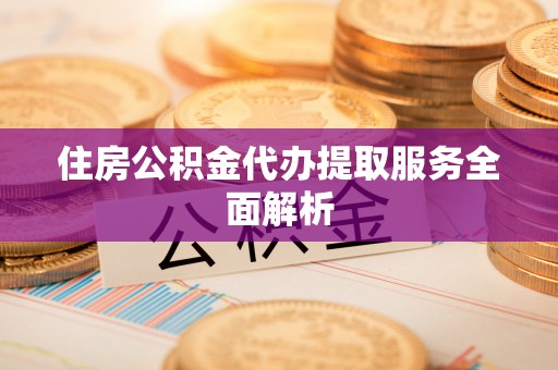 冬山住房公积金代办提取服务全面解析