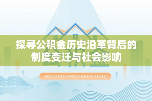 冬山探寻公积金历史沿革背后的制度变迁与社会影响