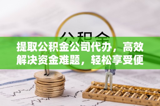 冬山提取公积金公司代办，高效解决资金难题，轻松享受便捷服务