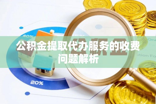 冬山公积金提取代办服务的收费问题解析