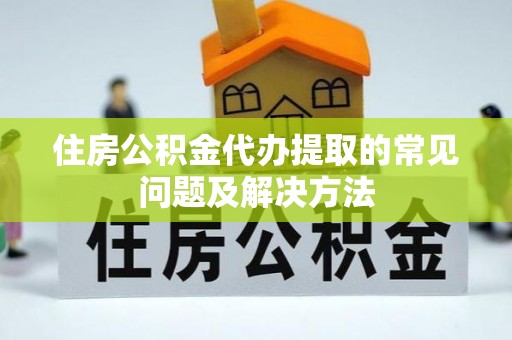 冬山住房公积金代办提取的常见问题及解决方法