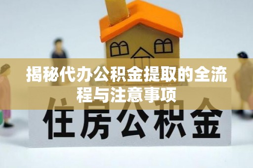冬山揭秘代办公积金提取的全流程与注意事项