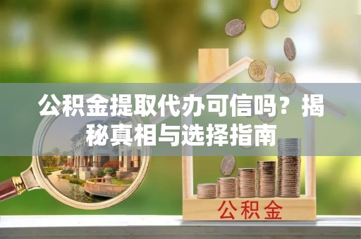 冬山公积金提取代办可信吗？揭秘真相与选择指南