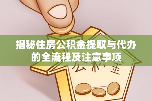 冬山揭秘住房公积金提取与代办的全流程及注意事项