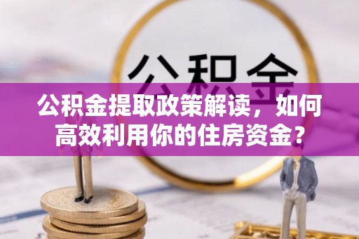 冬山公积金提取政策解读，如何高效利用你的住房资金？