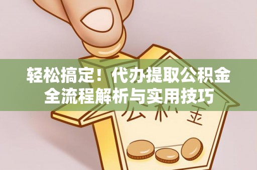 冬山轻松搞定！代办提取公积金全流程解析与实用技巧