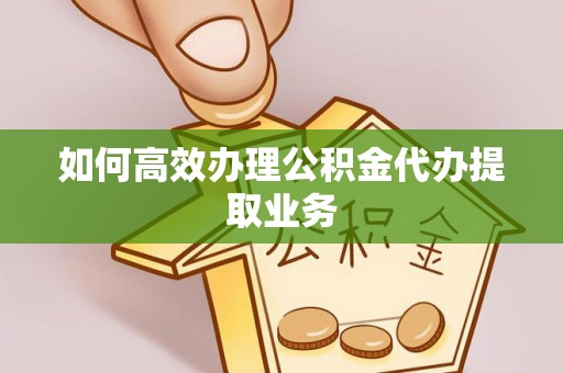 冬山如何高效办理公积金代办提取业务