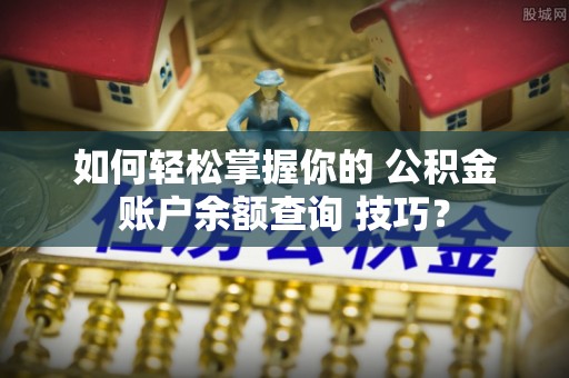 冬山如何轻松掌握你的 公积金账户余额查询 技巧？