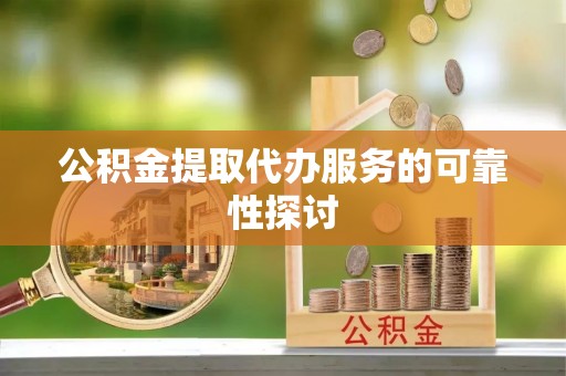 冬山公积金提取代办服务的可靠性探讨